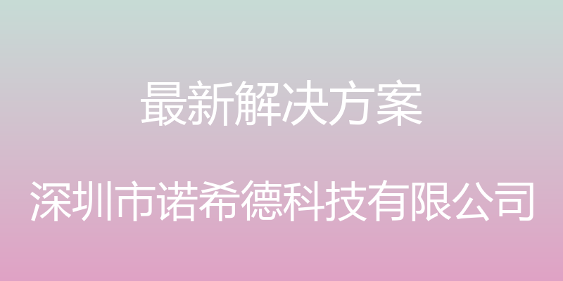 最新解决方案 - 深圳市诺希德科技有限公司