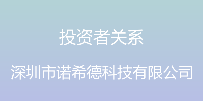 投资者关系 - 深圳市诺希德科技有限公司